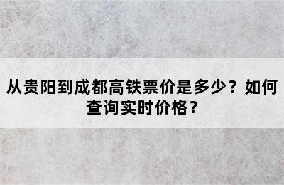 从贵阳到成都高铁票价是多少？如何查询实时价格？