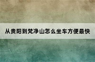 从贵阳到梵净山怎么坐车方便最快