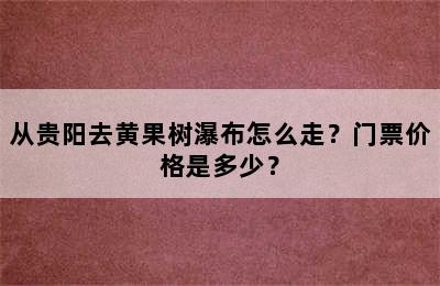 从贵阳去黄果树瀑布怎么走？门票价格是多少？