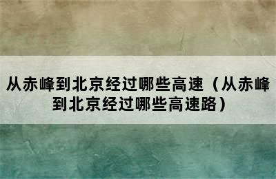 从赤峰到北京经过哪些高速（从赤峰到北京经过哪些高速路）