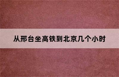 从邢台坐高铁到北京几个小时