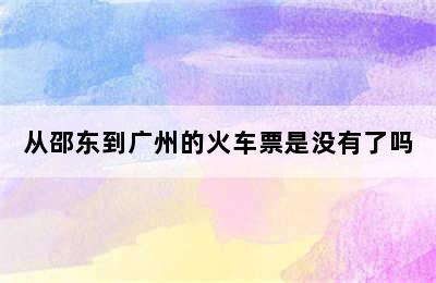 从邵东到广州的火车票是没有了吗