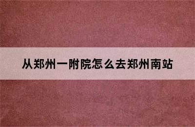 从郑州一附院怎么去郑州南站