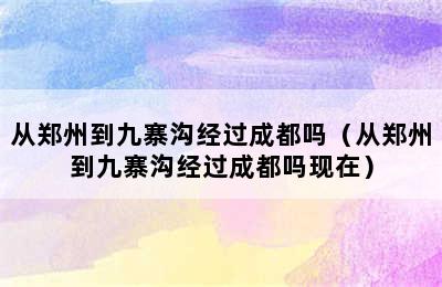 从郑州到九寨沟经过成都吗（从郑州到九寨沟经过成都吗现在）