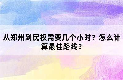 从郑州到民权需要几个小时？怎么计算最佳路线？