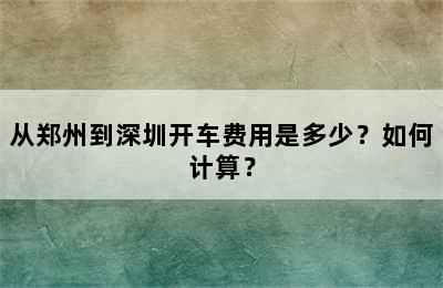 从郑州到深圳开车费用是多少？如何计算？