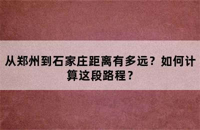 从郑州到石家庄距离有多远？如何计算这段路程？