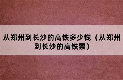 从郑州到长沙的高铁多少钱（从郑州到长沙的高铁票）