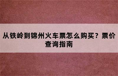 从铁岭到锦州火车票怎么购买？票价查询指南