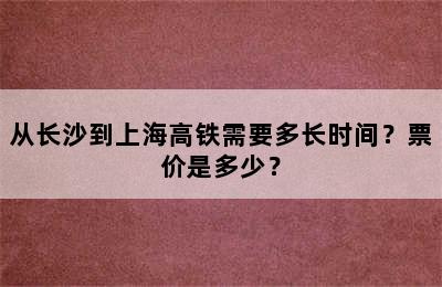 从长沙到上海高铁需要多长时间？票价是多少？