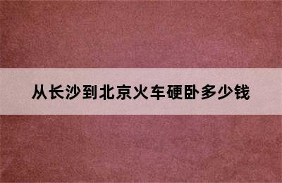 从长沙到北京火车硬卧多少钱