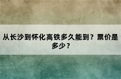 从长沙到怀化高铁多久能到？票价是多少？