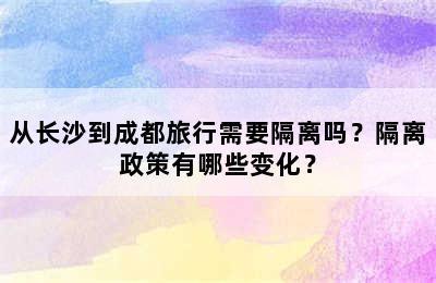 从长沙到成都旅行需要隔离吗？隔离政策有哪些变化？