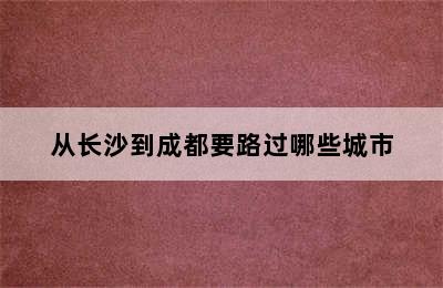 从长沙到成都要路过哪些城市