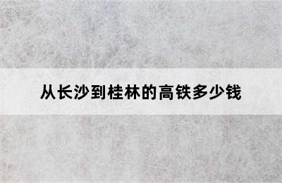 从长沙到桂林的高铁多少钱