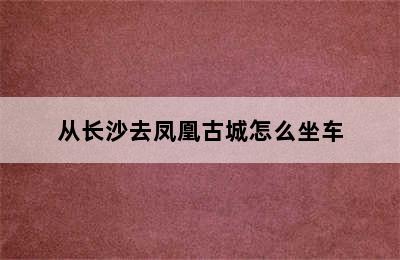 从长沙去凤凰古城怎么坐车