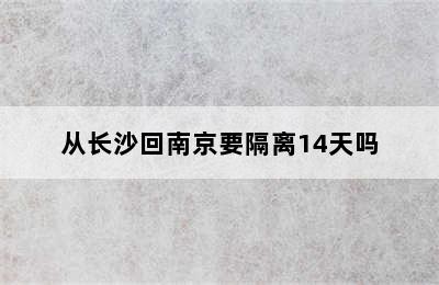 从长沙回南京要隔离14天吗