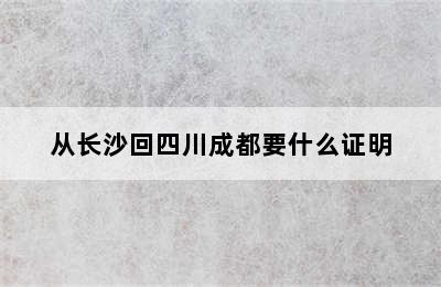 从长沙回四川成都要什么证明