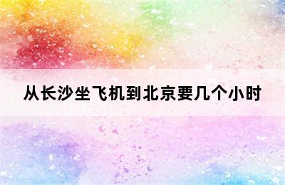 从长沙坐飞机到北京要几个小时