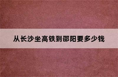 从长沙坐高铁到邵阳要多少钱