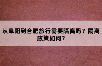 从阜阳到合肥旅行需要隔离吗？隔离政策如何？