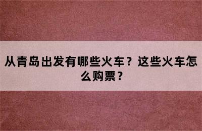 从青岛出发有哪些火车？这些火车怎么购票？