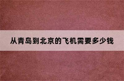 从青岛到北京的飞机需要多少钱