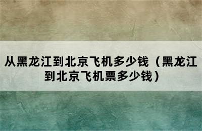 从黑龙江到北京飞机多少钱（黑龙江到北京飞机票多少钱）