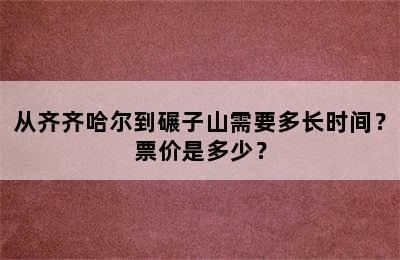 从齐齐哈尔到碾子山需要多长时间？票价是多少？