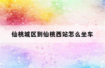 仙桃城区到仙桃西站怎么坐车