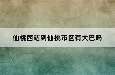 仙桃西站到仙桃市区有大巴吗