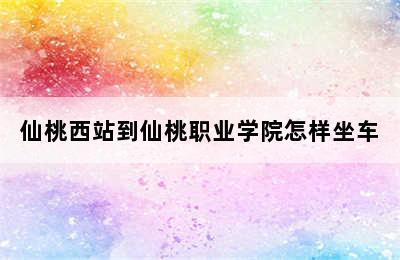 仙桃西站到仙桃职业学院怎样坐车