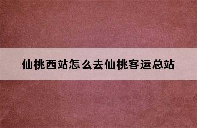 仙桃西站怎么去仙桃客运总站