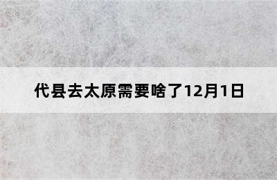 代县去太原需要啥了12月1日