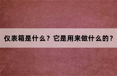 仪表箱是什么？它是用来做什么的？