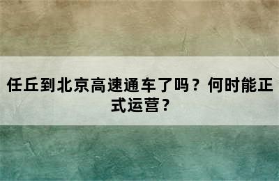 任丘到北京高速通车了吗？何时能正式运营？