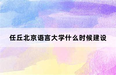 任丘北京语言大学什么时候建设