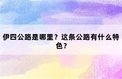 伊四公路是哪里？这条公路有什么特色？