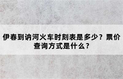 伊春到讷河火车时刻表是多少？票价查询方式是什么？