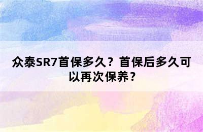 众泰SR7首保多久？首保后多久可以再次保养？