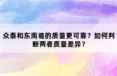 众泰和东南谁的质量更可靠？如何判断两者质量差异？