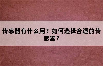 传感器有什么用？如何选择合适的传感器？