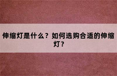 伸缩灯是什么？如何选购合适的伸缩灯？