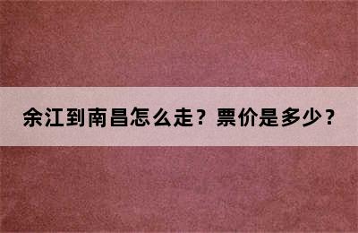 余江到南昌怎么走？票价是多少？