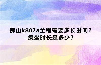 佛山k807a全程需要多长时间？乘坐时长是多少？