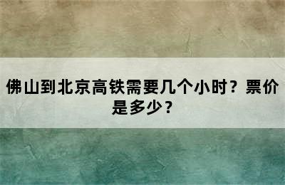 佛山到北京高铁需要几个小时？票价是多少？