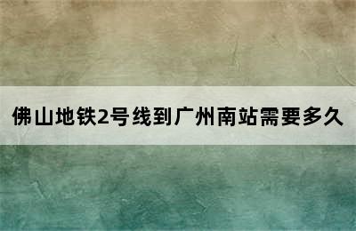 佛山地铁2号线到广州南站需要多久