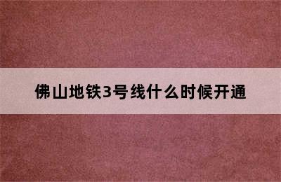 佛山地铁3号线什么时候开通