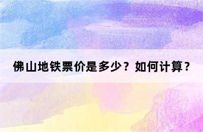 佛山地铁票价是多少？如何计算？