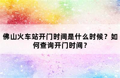 佛山火车站开门时间是什么时候？如何查询开门时间？